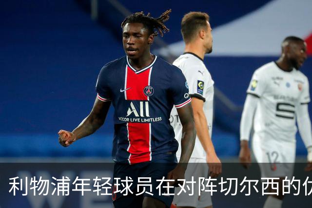 利物浦年轻球员在对阵切尔西的优异表现分析