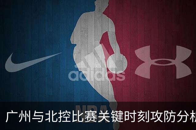广州与北控比赛关键时刻攻防分析：麦考尔的致胜投篮